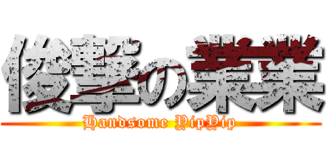 俊撃の業業 (Handsome YipYip)