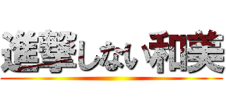 進撃しない和美 ()