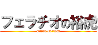 フェラチオの裕虎 (attack on titan)