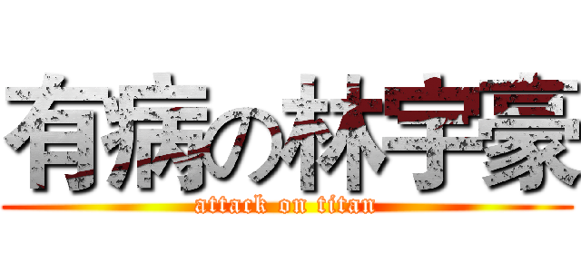 有病の林宇豪 (attack on titan)