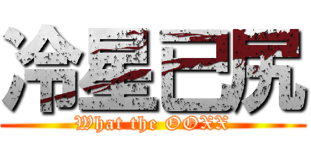 冷星已尻 (What the OOXX)