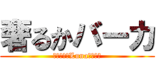 奢るかバーカ (せんぷうきLuna脱退はよ)