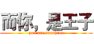 而你，是王子 (you are sunshine)