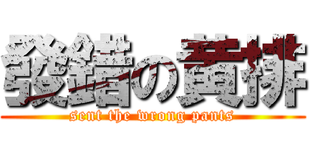 發錯の黄排 (sent the wrong pants)