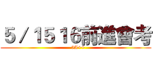 ５／１５１６前進會考 (   5A++)