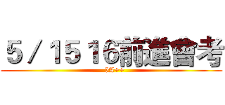 ５／１５１６前進會考 (   5A++)