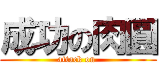 成功の肉圓 (attack on )