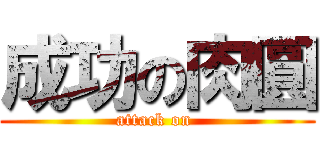 成功の肉圓 (attack on )