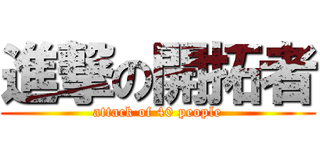 進撃の開拓者 (attack of 40 people)