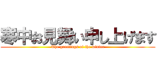 寒中お見舞い申し上げます (The greetings of the winter)