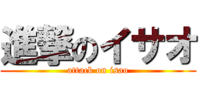 進撃のイサオ (attack on isao)