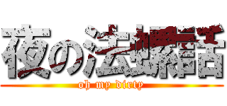 夜の法螺話 (oh my dirty)