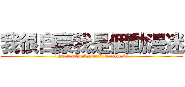 我很自豪我是個動漫迷 (www.facebook.com/loveanime47)