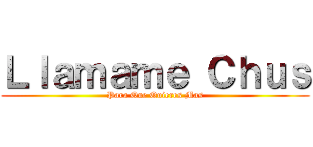 Ｌｌａｍａｍｅ Ｃｈｕｓ (Para Que Quieres Mas)