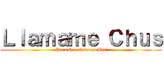 Ｌｌａｍａｍｅ Ｃｈｕｓ (Para Que Quieres Mas)