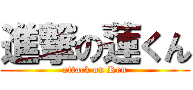 進撃の蓮くん (attack on Ren)