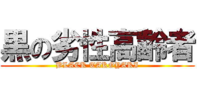 黒の劣性高齢者 (BLACK TAKOYAKI)