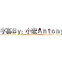 字幕Ｂｙ：小宏Ａｎｔｏｎｙ (Always Be Happy)
