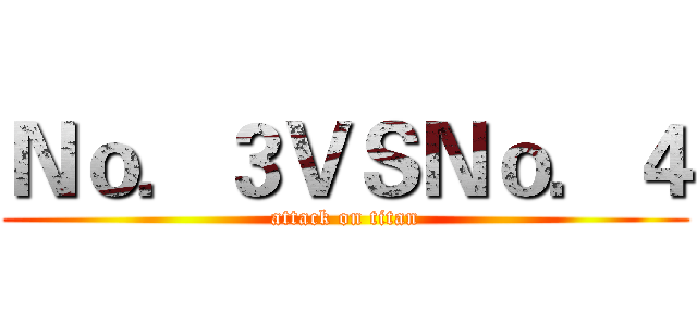 Ｎｏ．３ＶＳＮｏ．４ (attack on titan)