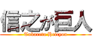 信之が巨人 (Tukareta Heicyou)