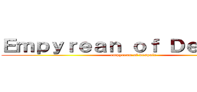 Ｅｍｐｙｒｅａｎ ｏｆ Ｄｅｓｐａｉｒ (empyrean of despair)