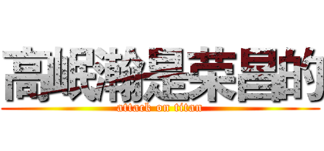 高岷瀚是荣昌的 (attack on titan)