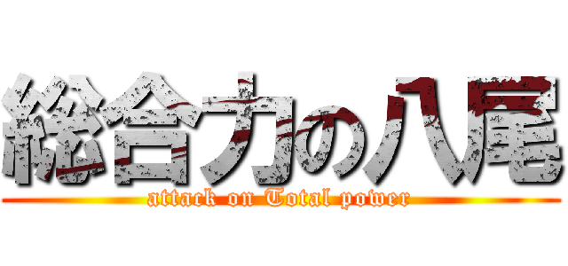 総合力の八尾 (attack on Total power)
