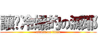 讓你冷爆的の滅耶 (attack on titan)