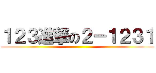 １２３進撃の２－１２３１ ()