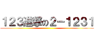 １２３進撃の２－１２３１ ()