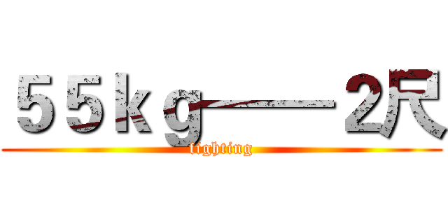 ５５ｋｇ——２尺 (fighting)