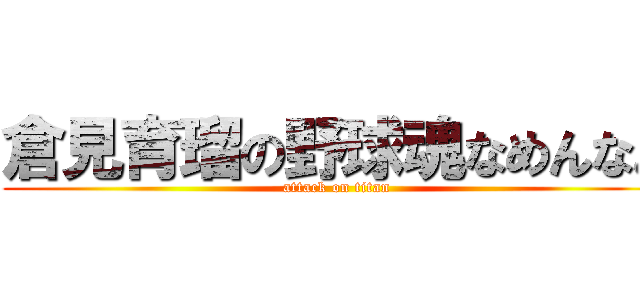 倉見育瑠の野球魂なめんなよ (attack on titan)
