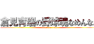 倉見育瑠の野球魂なめんなよ (attack on titan)