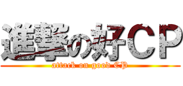 進撃の好ＣＰ (attack on good CP)