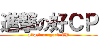 進撃の好ＣＰ (attack on good CP)