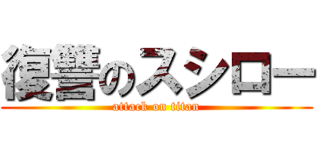 復讐のスシロー (attack on titan)
