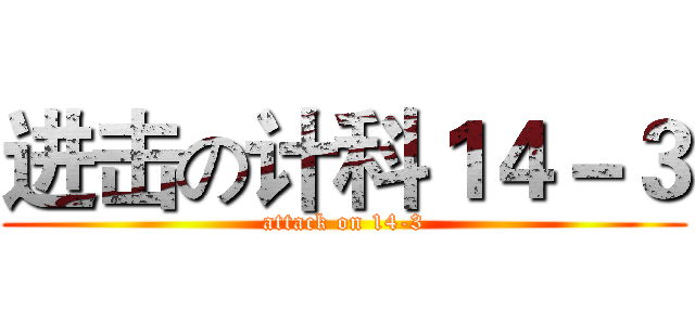 进击の计科１４－３ (attack on 14-3)