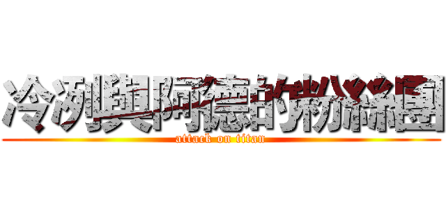 冷冽與阿德的粉絲團 (attack on titan)