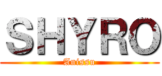 ＳＨＹＲＯ (Anissu)