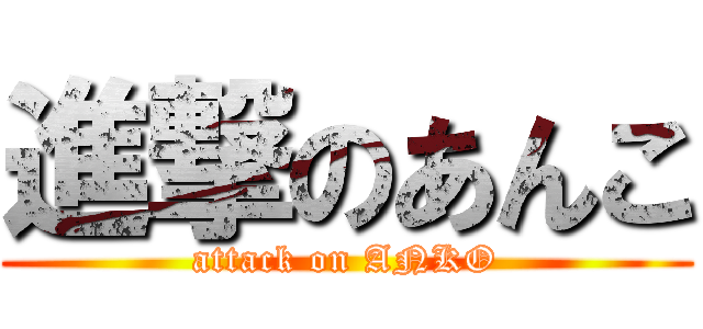 進撃のあんこ (attack on ANKO)