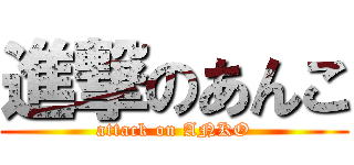 進撃のあんこ (attack on ANKO)