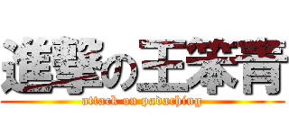 進撃の王笨青 (attack on padaching)