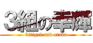 ３組の幸輝 ( kitigai and otaku)