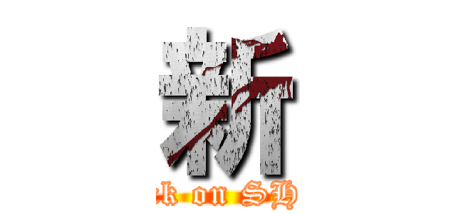 新 (attack on SHIN)