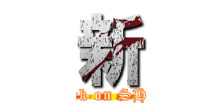 新 (attack on SHIN)