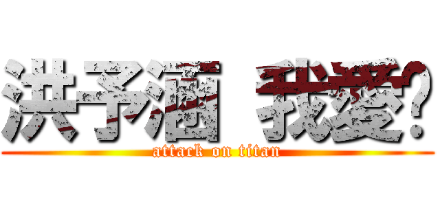 洪予涵 我愛你 (attack on titan)
