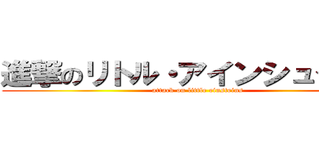 進撃のリトル・アインシュタイン (attack on little einsteins)