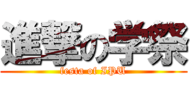 進撃の学祭 (festa of IPU)