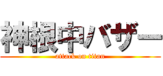 神根中バザー (attack on titan)