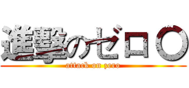進擊のゼロ 〇 (attack on zero)